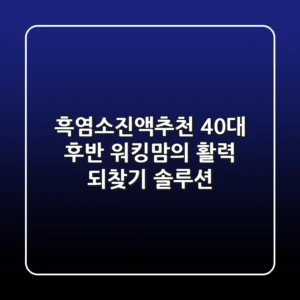 흑염소진액추천: 40대 후반 워킹맘의 활력 되찾기 솔루션