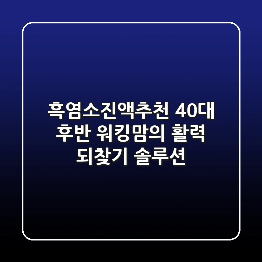 흑염소진액추천: 40대 후반 워킹맘의 활력 되찾기 솔루션