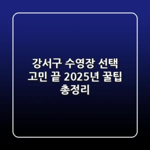 강서구 수영장 선택 고민 끝! 2025년 꿀팁 총정리