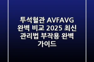 투석혈관 AVF/AVG 완벽 비교: 2025 최신 관리법 & 부작용 완벽 가이드
