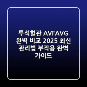 투석혈관 AVF/AVG 완벽 비교: 2025 최신 관리법 & 부작용 완벽 가이드