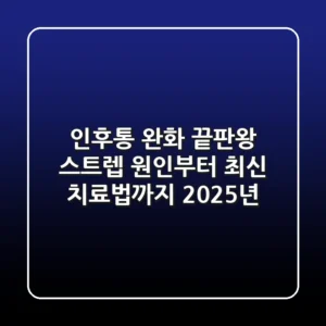 인후통 완화 끝판왕! 스트렙 원인부터 최신 치료법까지 (2025년)