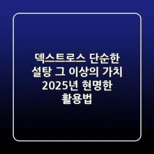 덱스트로스, 단순한 설탕 그 이상의 가치: 2025년 현명한 활용법