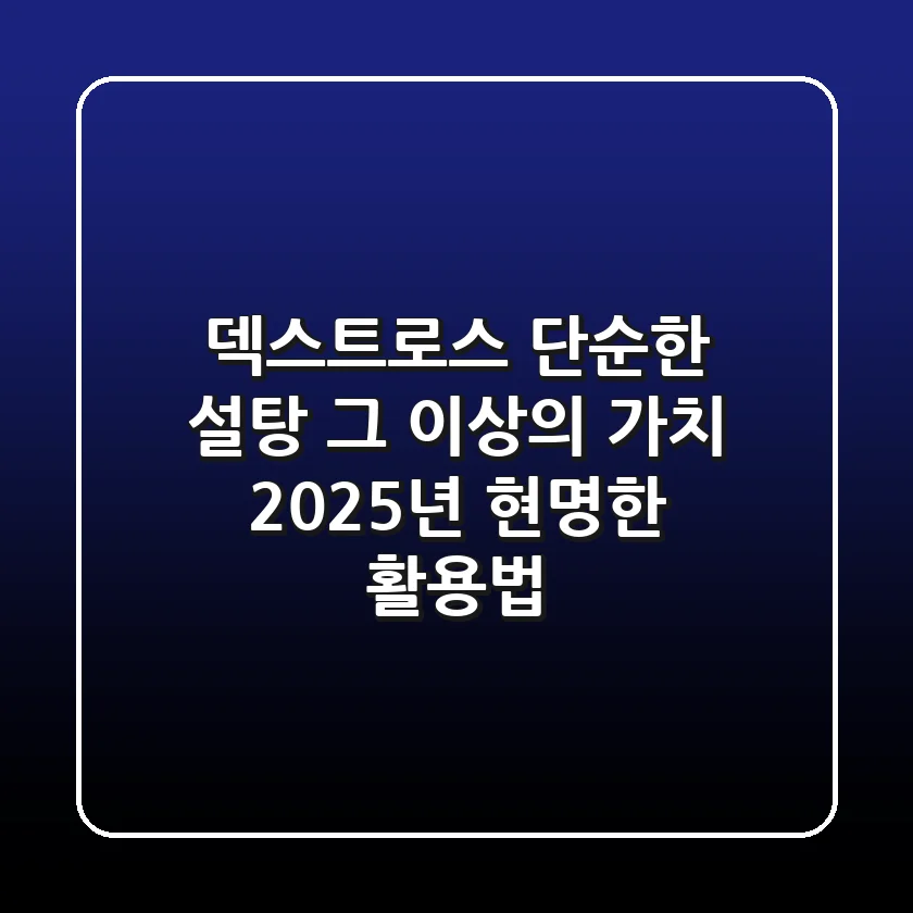 덱스트로스, 단순한 설탕 그 이상의 가치: 2025년 현명한 활용법