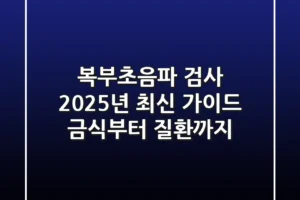 복부초음파 검사, 2025년 최신 가이드: 금식부터 질환까지