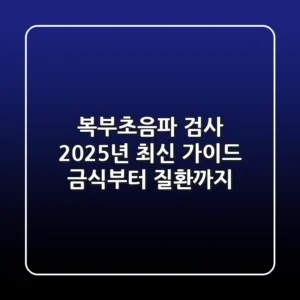 복부초음파 검사, 2025년 최신 가이드: 금식부터 질환까지