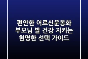 편안한 어르신운동화: 부모님 발 건강 지키는 현명한 선택 가이드