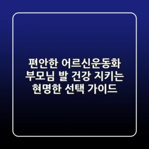 편안한 어르신운동화: 부모님 발 건강 지키는 현명한 선택 가이드