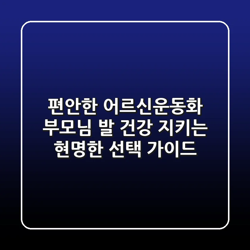편안한 어르신운동화: 부모님 발 건강 지키는 현명한 선택 가이드