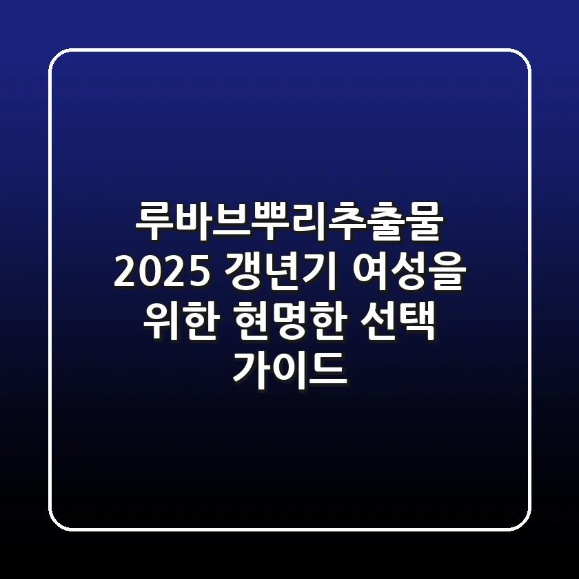 루바브뿌리추출물: 2025 갱년기 여성을 위한 현명한 선택 가이드