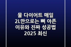 물 다이어트? 매일 2L만으로는 뼈 아픈 이유와 진짜 성공법 (2025 최신)
