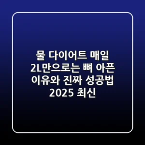 물 다이어트? 매일 2L만으로는 뼈 아픈 이유와 진짜 성공법 (2025 최신)