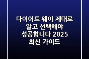 다이어트 웨이, 제대로 알고 선택해야 성공합니다 (2025 최신 가이드)