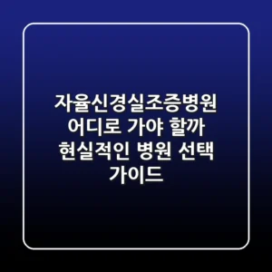자율신경실조증병원, 어디로 가야 할까? 현실적인 병원 선택 가이드