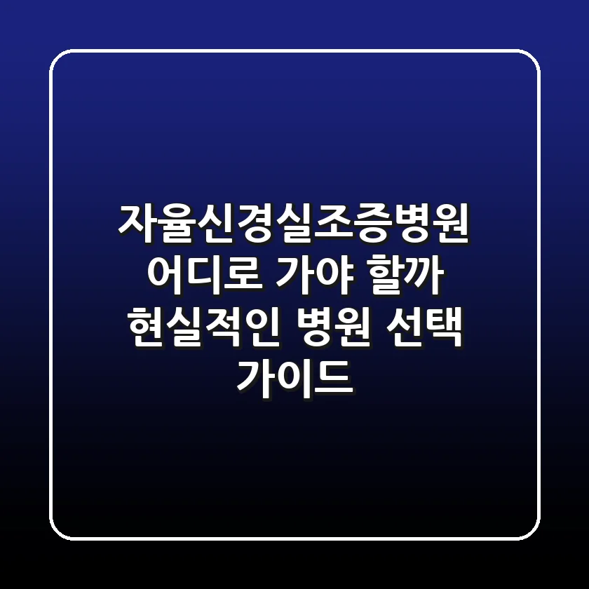 자율신경실조증병원, 어디로 가야 할까? 현실적인 병원 선택 가이드