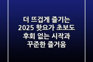더 뜨겁게 즐기는 2025 핫요가: 초보도 후회 없는 시작과 꾸준한 즐거움