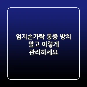 엄지손가락 통증, 방치 말고 이렇게 관리하세요!
