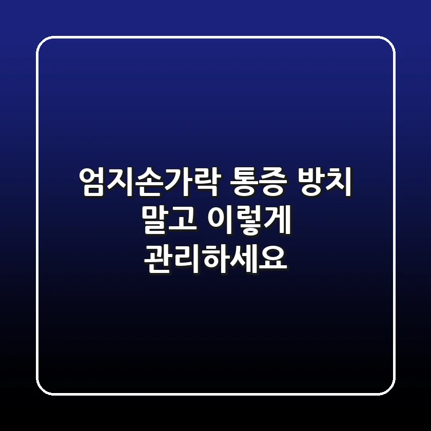 엄지손가락 통증, 방치 말고 이렇게 관리하세요!