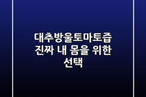 대추방울토마토즙, 진짜 내 몸을 위한 선택?