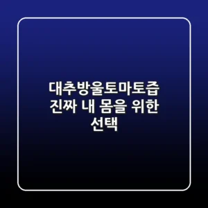 대추방울토마토즙, 진짜 내 몸을 위한 선택?