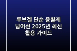 루브겔, 단순 윤활제 넘어선 2025년 최신 활용 가이드