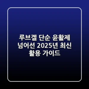 루브겔, 단순 윤활제 넘어선 2025년 최신 활용 가이드