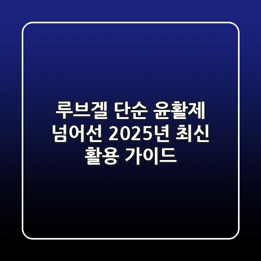 루브겔, 단순 윤활제 넘어선 2025년 최신 활용 가이드