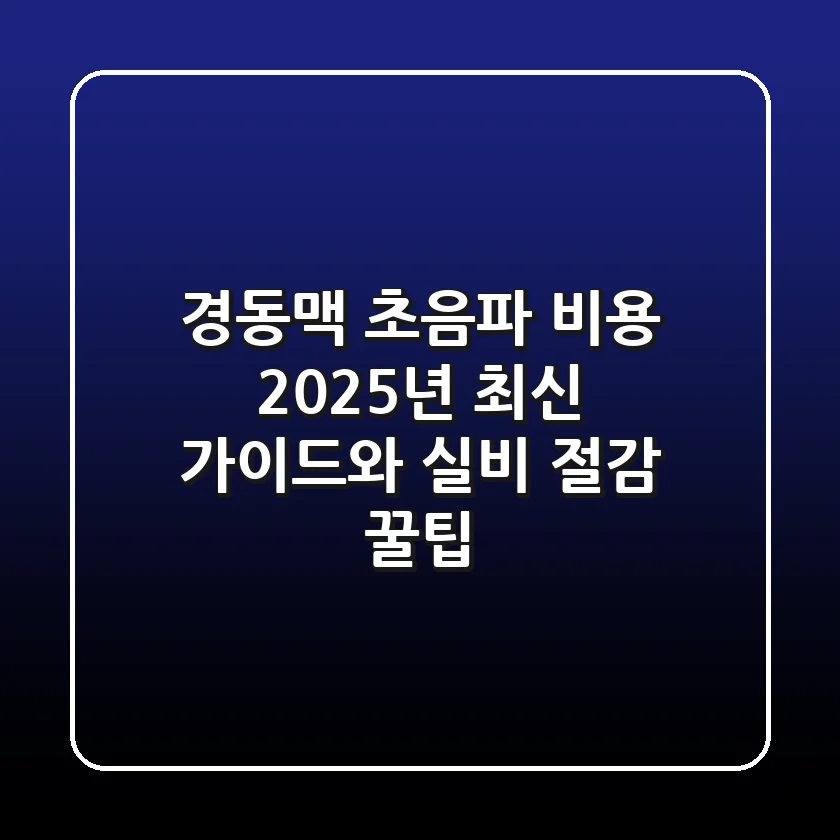 경동맥 초음파 비용: 2025년 최신 가이드와 실비 절감 꿀팁!