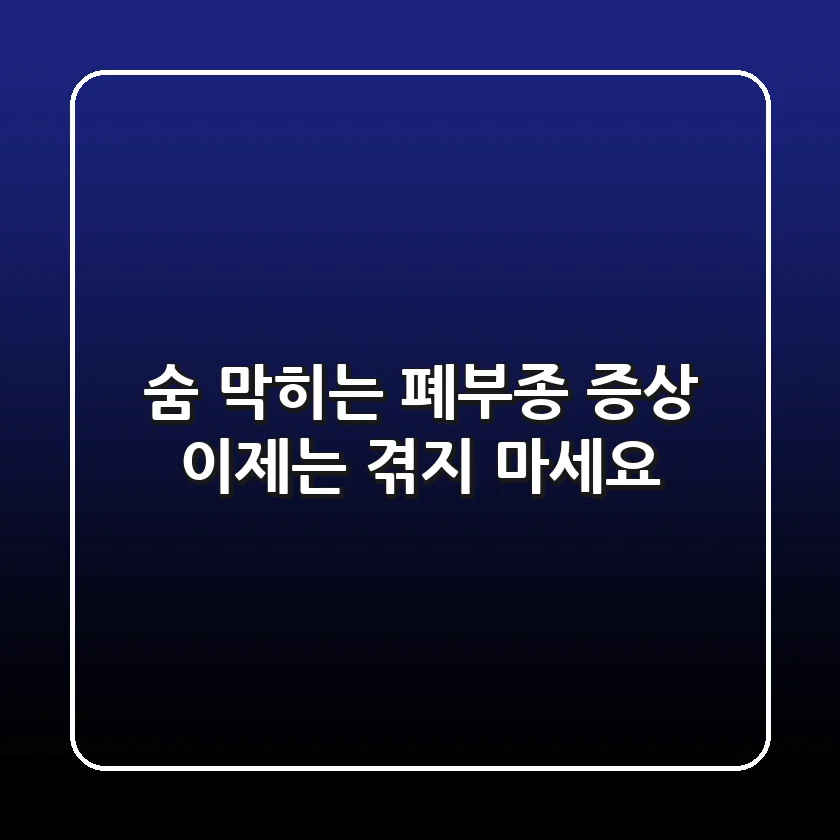 숨 막히는 폐부종 증상, 이제는 겪지 마세요!