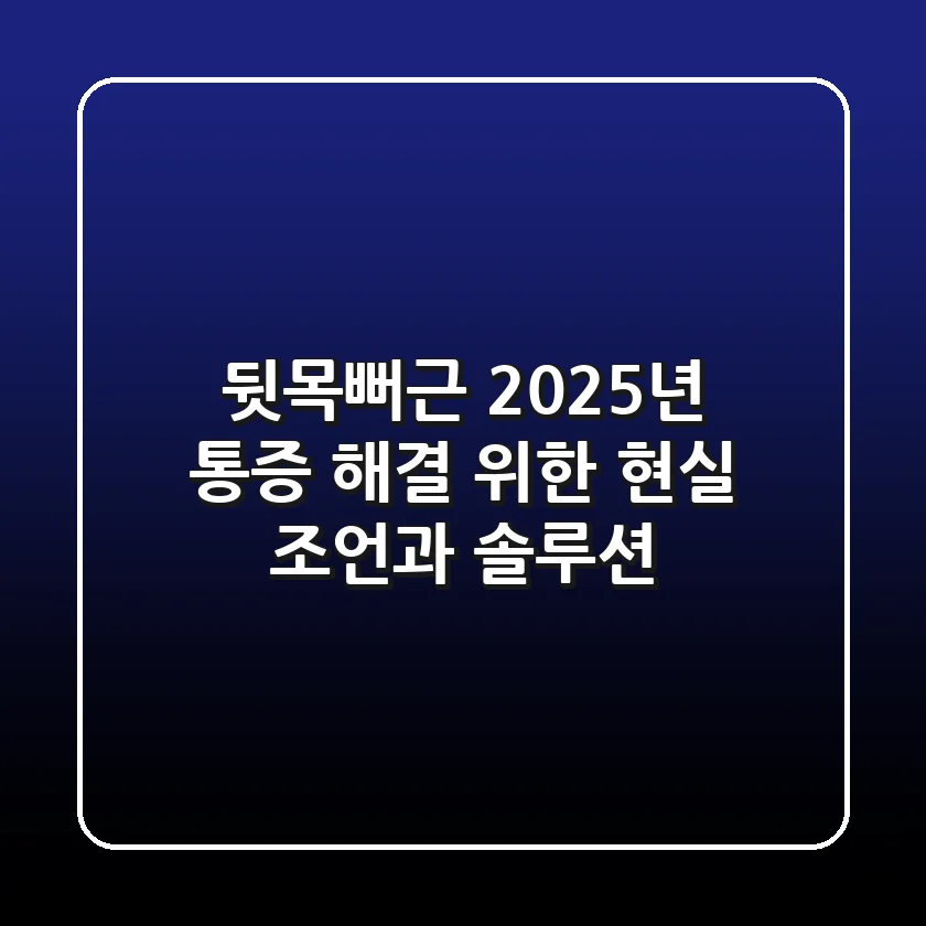 뒷목뻐근, 2025년 통증 해결 위한 현실 조언과 솔루션