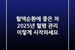 혈액순환에 좋은 차? 2025년 혈행 관리, 이렇게 시작하세요!