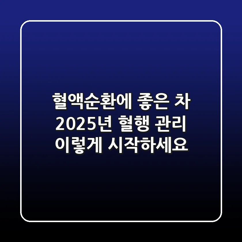혈액순환에 좋은 차? 2025년 혈행 관리, 이렇게 시작하세요!