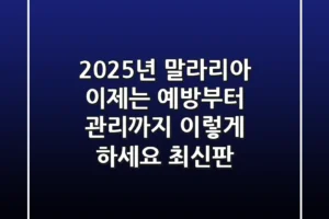 2025년 말라리아, 이제는 예방부터 관리까지 ‘이렇게’ 하세요 (최신판)