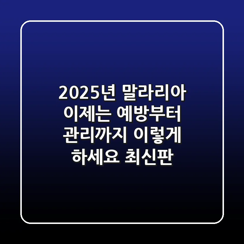 2025년 말라리아, 이제는 예방부터 관리까지 '이렇게' 하세요 (최신판)
