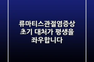 류마티스관절염증상, 초기 대처가 평생을 좌우합니다