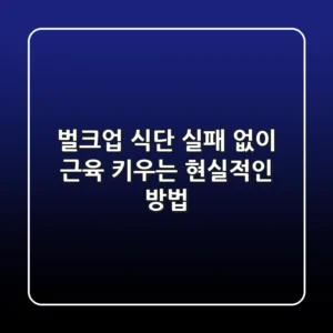 벌크업 식단, 실패 없이 근육 키우는 현실적인 방법