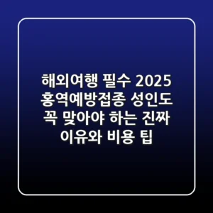 해외여행 필수! 2025 홍역예방접종: 성인도 꼭 맞아야 하는 진짜 이유와 비용, 팁
