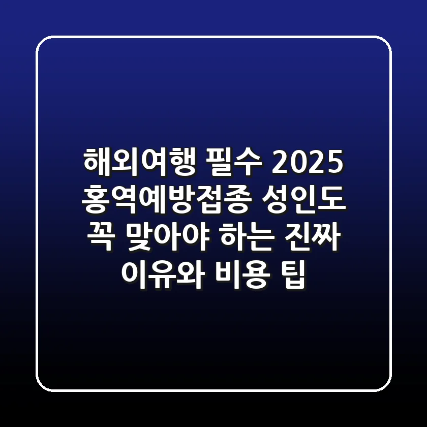 해외여행 필수! 2025 홍역예방접종: 성인도 꼭 맞아야 하는 진짜 이유와 비용, 팁