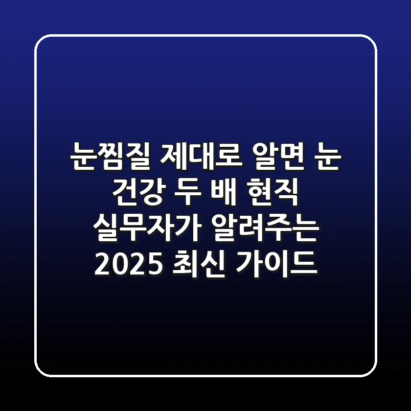 눈찜질, 제대로 알면 눈 건강 두 배! 현직 실무자가 알려주는 2025 최신 가이드