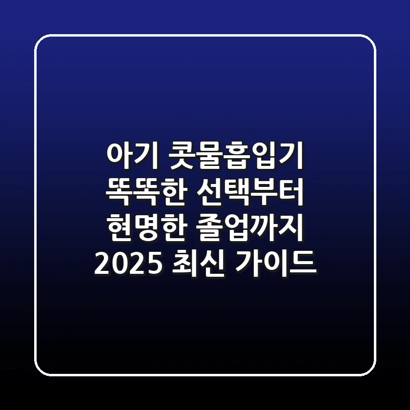 아기 콧물흡입기, 똑똑한 선택부터 현명한 졸업까지 (2025 최신 가이드)