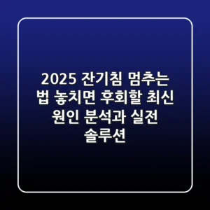 2025 잔기침 멈추는 법: 놓치면 후회할 최신 원인 분석과 실전 솔루션
