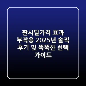 판시딜가격, 효과, 부작용: 2025년 솔직 후기 및 똑똑한 선택 가이드