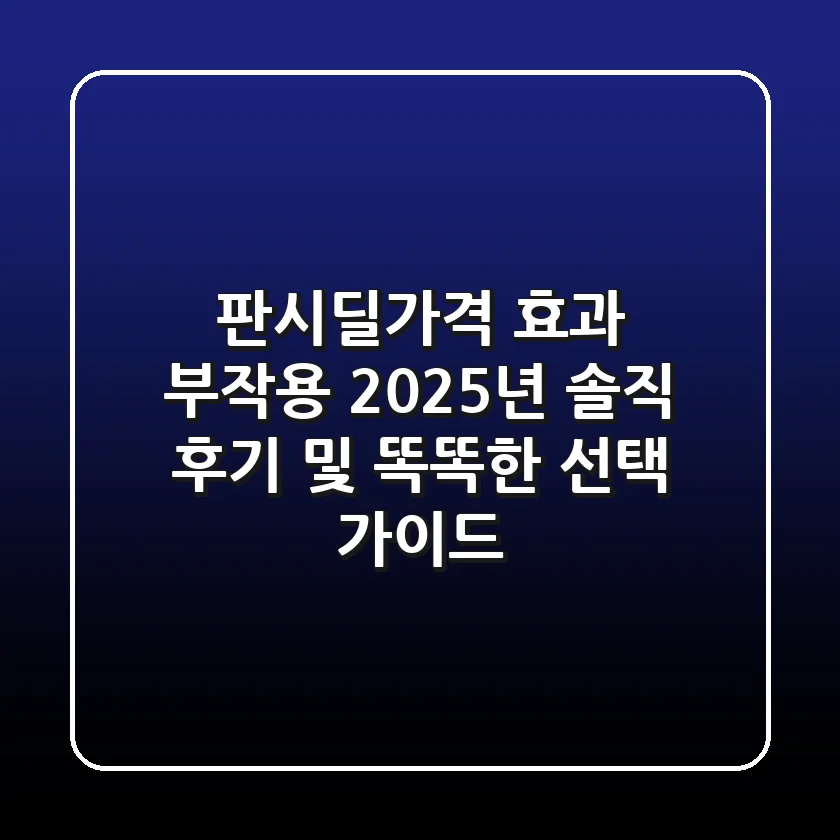 판시딜가격, 효과, 부작용: 2025년 솔직 후기 및 똑똑한 선택 가이드