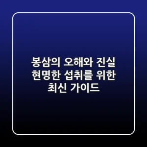 봉삼의 오해와 진실: 현명한 섭취를 위한 최신 가이드