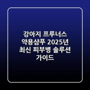 강아지 프루너스 약용샴푸: 2025년 최신 피부병 솔루션 가이드