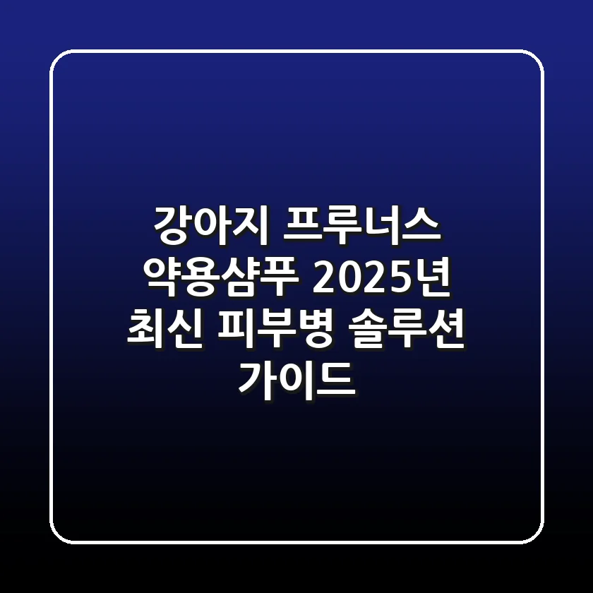 강아지 프루너스 약용샴푸: 2025년 최신 피부병 솔루션 가이드