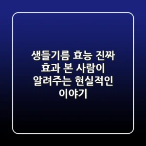 생들기름 효능: 진짜 효과 본 사람이 알려주는 현실적인 이야기