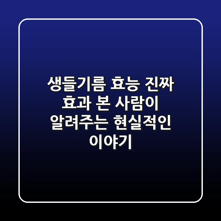 생들기름 효능: 진짜 효과 본 사람이 알려주는 현실적인 이야기