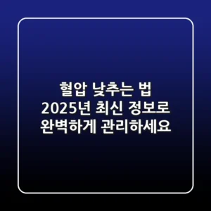 혈압 낮추는 법, 2025년 최신 정보로 완벽하게 관리하세요!