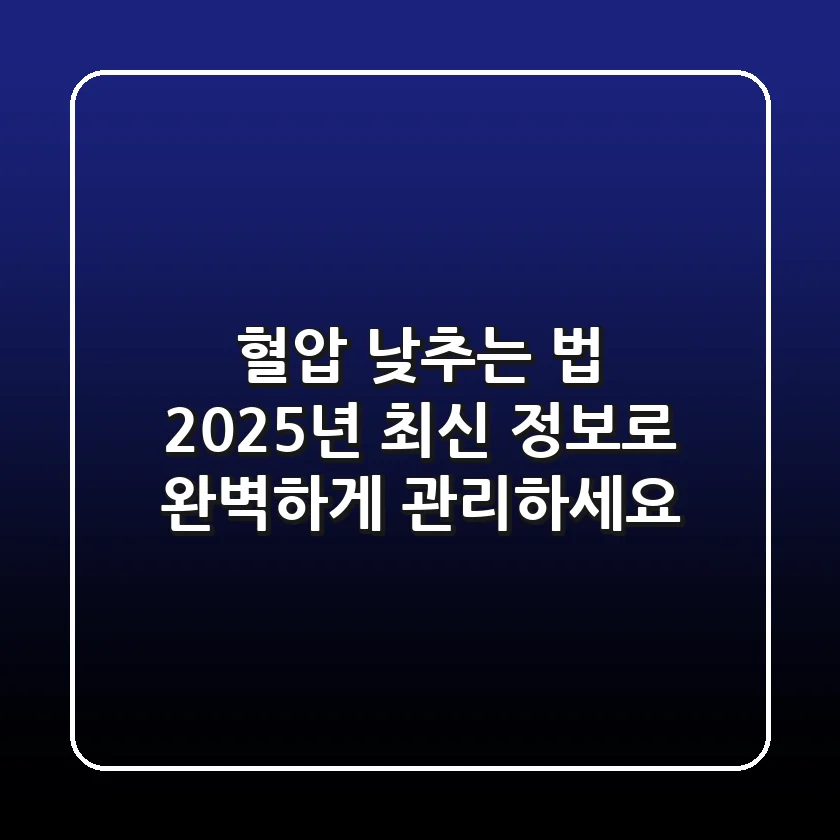 혈압 낮추는 법, 2025년 최신 정보로 완벽하게 관리하세요!